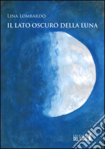 Il lato oscuro della luna libro di Lombardo Lina