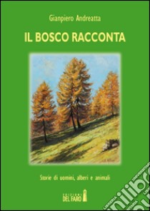 Il bosco racconta. Storie di uomini, alberi e animali libro di Andreatta Gianpiero