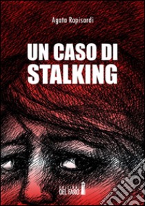 Un caso di stalking libro di Rapisardi Agata