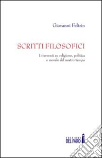 Scritti filosofici. Interventi su religione, politica e morale del nostro tempo libro di Feltrin Giovanni