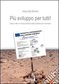 Più sviluppo per tutti. Dalla A alla Z le «worst practice» delle potiche per il territorio libro di De Minimis Arturo