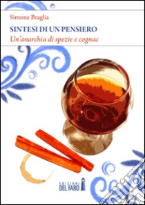 Sintesi di un pensiero. Un'anarchia di spezie e cognac libro di Braglia Simone