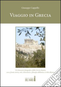 Viaggio in Grecia. Un itinerario fotografico della Grecia classica con a fronte storia, miti, letteratura e filosofia dell'antica civiltà ellenica. Ediz. illustrata libro di Cappello Giuseppe