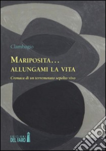 Mariposita... allungami la vita. Cronaca di un terremotato sepolto vivo libro di Clambagio