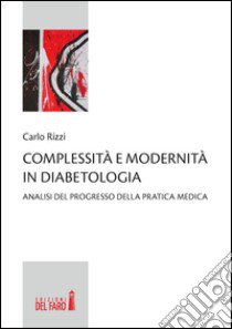 Complessità e modernità in diabetologia. Analisi del progresso della pratica medica libro di Rizzi Carlo