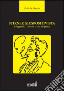 Stirner giuspositivista. Rileggendo l'unico e la sua proprietà libro di Di Mascio Carlo