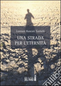 Una strada per l'eternità libro di Rancati Torrielli Lorenzo