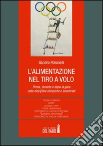 L'alimentazione nel tiro a volo. Prima, durante e dopo la gara nelle discipline olimpiche e amatoriali... libro di Polsinelli Sandro