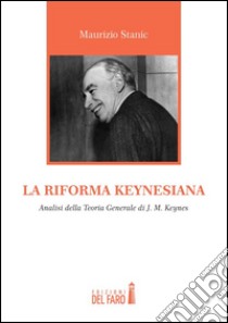 La riforma keynesiana. Analisi della teoria generale di J. M. Keynes libro di Stanic Maurizio