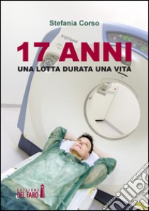 17 anni. Una lotta durata una vita libro di Corso Stefania