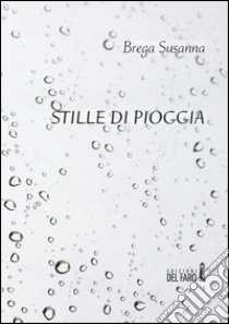 Stille di pioggia. Poesie scritte tra i 15 e i 23 anni libro di Brega Susanna