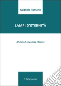 Lampi d'eternità. Aforismi di un periodo riflessivo  libro di Romano Gabriele