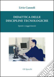 Didattica delle discipline tecnologiche. Spunti e suggerimenti libro di Cannoli Livio