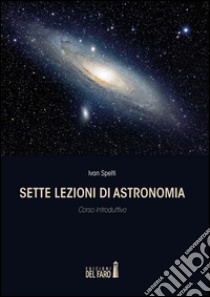 Sette lezioni di astronomia. Corso introduttivo libro di Spelti Ivan