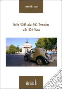 Dalla 500A alla 500 Testadoro alla 500 Siata. Ediz. illustrata libro di Azzali Emanuele