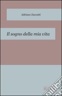 Il sogno della mia vita libro di Zuccatti Adriano