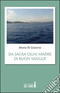 Sia sacra ogni madre di buon sangue libro di Di Giacomo Alessia