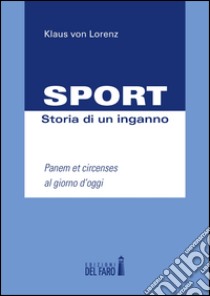 Sport. Storia di un inganno. Panem et circenses al giorno d'oggi libro di Lorenz Klaus von