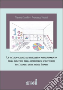 La ricerca-azione nei processi di apprendimento della didattica della matematica strutturata sull'analisi delle prove INVALSI libro di Velardi Francesca; Castello Tiziana