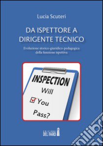 Da ispettore a dirigente tecnico. Evoluzione storico-giuridico-pedagogica della funzione ispettiva libro di Scuteri Lucia