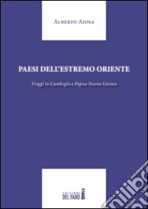 Paesi dell'Estremo Oriente. Viaggio in Cambogia e Papua Nuova Guinea libro di Aiosa Alberto