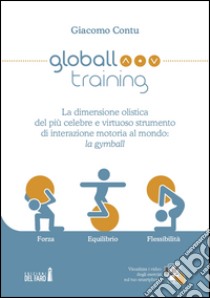 Globall training. La dimensione olistica del più celebre e virtuoso strumento di interazione motoria al mondo: la gymball libro di Contu Giacomo