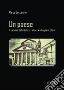 Un paese. Il pendolo del mistero rintocca a Fagnano Olona libro di Zuccarato Marco