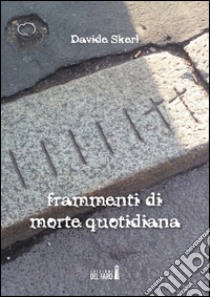 Frammenti di morte quotidiana libro di Skerl Davide