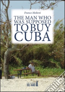 The man who was supposed to buy Cuba libro di Molteni Franco