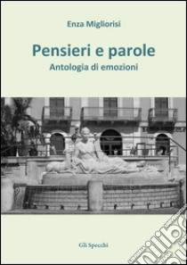 Pensieri e parole. Antologia di emozioni libro di Migliorisi Enza