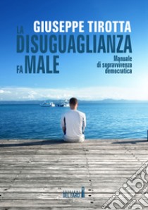 La disuguaglianza fa male. Manuale di sopravvivenza democratica libro di Tirotta Giuseppe