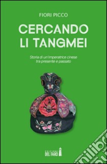 Cercando Li Tangmei. Storia di un'imperatrice cinese tra presente e passato libro di Picco Fiori