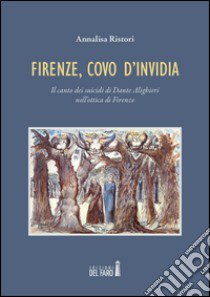 Firenze, covo d'invidia. Il canto dei suicidi di Dante Alighieri nell'ottica di Firenze libro di Ristori Annalisa