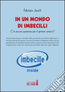 In un mondo di imbecilli. C'è ancora speranza per il genere umano? libro di Jauch Fabrizio