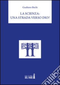 La scienza: una strada verso Dio? libro di Büchi Gualtiero