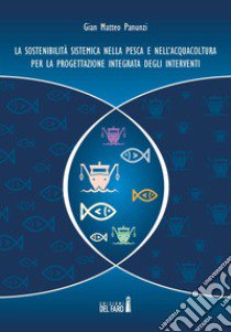 La sostenibilità sistemica nella pesca e nell'acquacoltura per la progettazione integrata degli interventi libro di Panunzi Gian Matteo