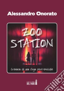 Zoo Station. Cronaca di una fuga post omicidio libro di Onorato Alessandro