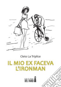 Il mio ex faceva l'Ironman libro di Cleto La Triplice