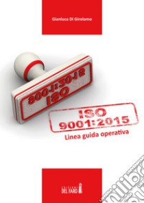 UNI EN ISO 9001:2015. Linea guida operativa libro di Di Girolamo Gianluca