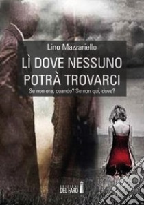 Lì dove nessuno potrà trovarci. Se non ora, quando? Se non qui, dove? libro di Mazzariello Lino