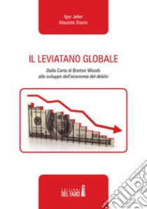 Il leviatano globale. Dalla Carta di Bretton Woods allo sviluppo dell'economia del debito libro di Stanic Maurizio; Jelen Igor