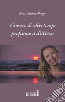 L'amore di altri tempi profumava d'attesa libro di Alonge Rosa Maria