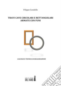 Travi cave circolari e rettangolari armate con funi. Calcolo e tecnica di realizzazione libro di Condello Filippo