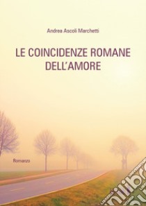 Le coincidenze romane dell'amore libro di Ascoli Marchetti Andrea