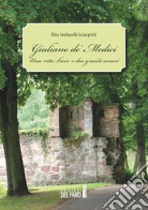 Giuliano de' Medici. Una vita breve e due grandi amori libro di Stefanelli Sciarpetti Rita