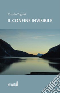 Il confine invisibile libro di Tugnoli Claudio