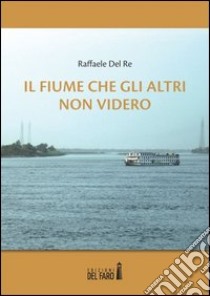 Il fiume che gli altri non videro libro di Del Re Raffaele