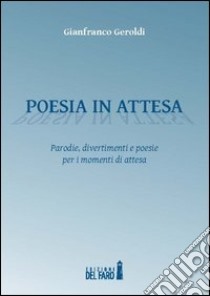 Poesia in attesa. Parodie, divertimenti e poesie per i momenti di attesa libro di Geroldi Gianfranco