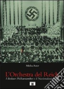 L'orchestra del Reich. I Berliner Philharmoniker e il Nazionalsocialismo libro di Aster Misha