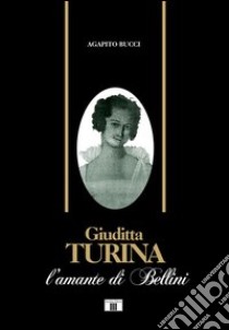 Giuditta Turina. L'amante di Bellini libro di Bucci Agapito